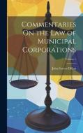 Commentaries On the Law of Municipal Corporations; Volume 1 di John Forrest Dillon edito da LEGARE STREET PR