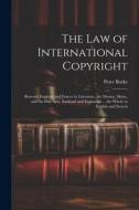 The Law of International Copyright: Between England and France in Literature, the Drama, Music, and the Fine Arts, Analysed and Explained ... the Whol di Peter Burke edito da LEGARE STREET PR