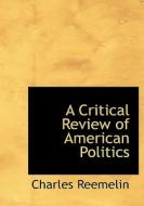 A Critical Review Of American Politics di Charles Reemelin edito da Bibliolife