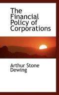 The Financial Policy Of Corporations di Arthur Stone Dewing edito da Bibliolife