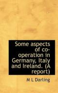 Some Aspects Of Co-operation In Germany, Italy And Ireland. (a Report) di M L Darling edito da Bibliolife