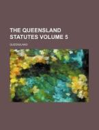 The Queensland Statutes Volume 5 di Queensland edito da Rarebooksclub.com