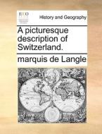 A Picturesque Description Of Switzerland. di marquis de Langle edito da Gale Ecco, Print Editions