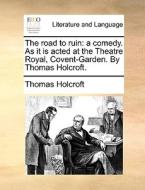 The Road To Ruin: A Comedy. As It Is Acted At The Theatre Royal, Covent-garden. By Thomas Holcroft. di Thomas Holcroft edito da Gale Ecco, Print Editions
