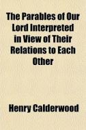 The Parables Of Our Lord Interpreted In di Henry Calderwood edito da General Books