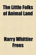 The Little Folks Of Animal Land di Harry Whittier Frees edito da General Books Llc