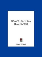What to Do If You Have No Will di David V. Bush edito da Kessinger Publishing