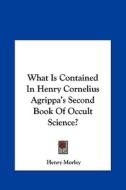 What Is Contained in Henry Cornelius Agrippa's Second Book of Occult Science? di Henry Morley edito da Kessinger Publishing