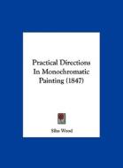 Practical Directions in Monochromatic Painting (1847) di Silas Wood edito da Kessinger Publishing