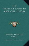 The Power of Ideals in American History di Ephraim Douglass Adams edito da Kessinger Publishing