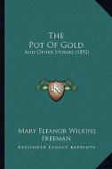 The Pot of Gold: And Other Stories (1892) di Mary Eleanor Wilkins Freeman edito da Kessinger Publishing