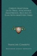 Christi Martyrum Lecta Trias, Hyacinthus Amastrensis, Bacchus Et Elias Novi-Martyres (1666) di Francois Combefis edito da Kessinger Publishing