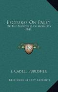 Lectures on Paley: Or the Principles of Morality (1841) di T. Cadell Publisher edito da Kessinger Publishing