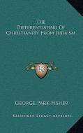 The Differentiating of Christianity from Judaism di George Park Fisher edito da Kessinger Publishing