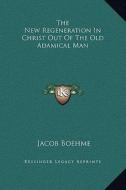 The New Regeneration in Christ Out of the Old Adamical Man di Jacob Boehme edito da Kessinger Publishing