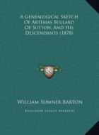 A Genealogical Sketch of Artemas Bullard of Sutton, and His Descendants (1878) di William Sumner Barton edito da Kessinger Publishing