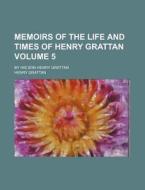 Memoirs of the Life and Times of Henry Grattan Volume 5; By His Son Henry Grattan di Henry Grattan edito da Rarebooksclub.com