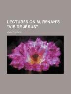Lectures on M. Renan's Vie de Jesus di John Tulloch edito da Rarebooksclub.com