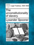 The Unconstitutionality Of Slavery. di Lysander Spooner edito da Gale, Making Of Modern Law