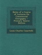 Notes of a Course of Lectures on Commercial Georgaphy di Louis Charles Casartelli edito da Nabu Press