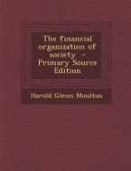 The Financial Organization of Society di Harold Glenn Moulton edito da Nabu Press