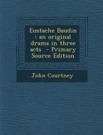 Eustache Baudin: An Original Drama in Three Acts di John Courtney edito da Nabu Press