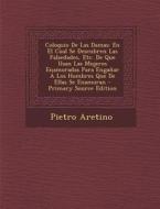Coloquio de Las Damas: En El Cual Se Descubren Las Falsedades, Etc. de Que Usan Las Mujeres Enamoradas Para Enganar a Los Hombres Que de Ella di Pietro Aretino edito da Nabu Press