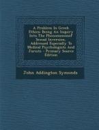 A Problem in Greek Ethics: Being an Inquiry Into the Phenomenonof Sexual Inversion, Addressed Especially to Medical Psychologists and Jurists - P di John Addington Symonds edito da Nabu Press