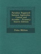Paradise Regained: Samson Agonistes, Comus and Arcades - Primary Source Edition di John Milton edito da Nabu Press