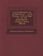 Lyra Ecclesiastica: Or, a Collection of ... Latin Hymns, with an Engl. Tr. by A.D. Wackerbarth di Athanasius Diedrich Wackerbarth edito da Nabu Press