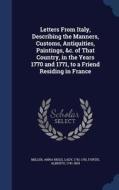 Letters From Italy, Describing The Manners, Customs, Antiquities, Paintings, &c. Of That Country, In The Years 1770 And 1771, To A Friend Residing In  di Anna Riggs Miller, Alberto Fortis edito da Sagwan Press