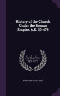 History Of The Church Under The Roman Empire. A.d. 30-476 di Augustine David Crake edito da Palala Press