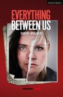 Everything Between Us di David Ireland edito da BLOOMSBURY 3PL