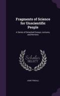 Fragments Of Science For Unscientific People di John Tyndall edito da Palala Press