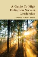 A Guide To High Definition Servant Leadership di David Randall edito da Lulu.com