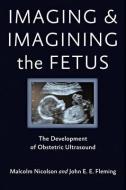 Imaging and Imagining the Fetus - The Development of Obstetric Ultrasound di Malcolm Nicolson edito da Johns Hopkins University Press