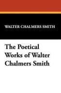 The Poetical Works of Walter Chalmers Smith di Walter Chalmers Smith edito da Wildside Press