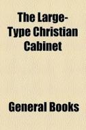 The Large-type Christian Cabinet di Unknown Author, Books Group edito da General Books Llc