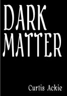 Dark Matter di Curtis Ackie edito da Lulu.com