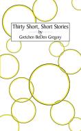 Thirty Short, Short Stories di Gretchen Beden Gregory edito da AuthorHouse