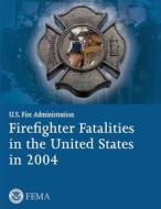 Firefighter Fatalities in the United States in 2004 di U. S. Department of Homeland Security, Federal Emergency Management Agency, U. S. Fire Administration edito da Createspace