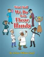 What Shall We Do With Those Hands di Joanne Williams Carryl edito da Xlibris