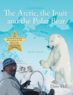 The Arctic, the Inuit, and the Polar Bear di Dave Hill edito da Xlibris