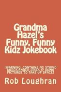 Grandma Hazel's Funny, Funny Kidz Jokebook: [Warning: Contains No Stupid Knock-Knock Jokes or Dumb Pictures to Take Up Space] di Rob Loughran edito da Createspace