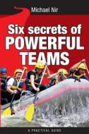 Six Secrets of Powerful Teams: A Practical Guide to the Magic of Motivating and Influencing Teams di Michael Nir edito da Createspace