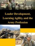 Leader Development, Learning Agility, and the Army Profession di United States Army War College edito da Createspace