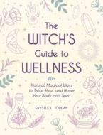 The Witch's Guide to Wellness: Natural, Magical Ways to Treat, Heal, and Honor Your Body and Spirit di Krystle L. Jordan edito da ADAMS MEDIA