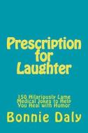 Prescription for Laughter: 150 Hilariously Lame Medical Jokes to Help You Heal with Humor di Bonnie Daly edito da Createspace