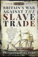 Britains War Against The Slave Trade di ANTHONY SULLIVAN edito da Pen & Sword Books