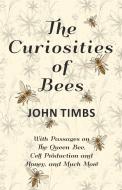 The Curiosities of Bees - With Passages on The Queen Bee, Cell Production and Honey, and Much More di John Timbs edito da Home Farm Books